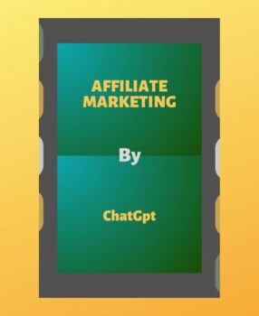 Affiliate Marketing By ChatGpt: A Practical Guide Authored by ChatGPT for Creating Passive Income